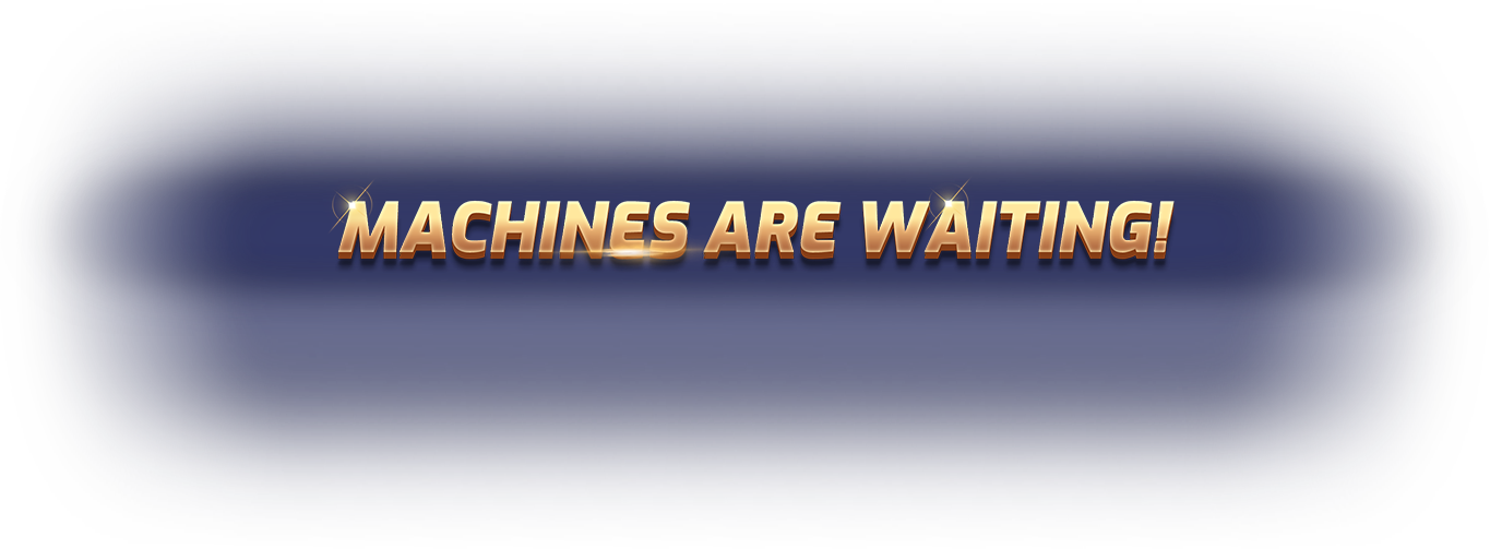 Machines are waiting!